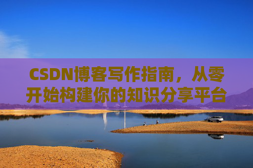 CSDN博客写作指南，从零开始构建你的知识分享平台